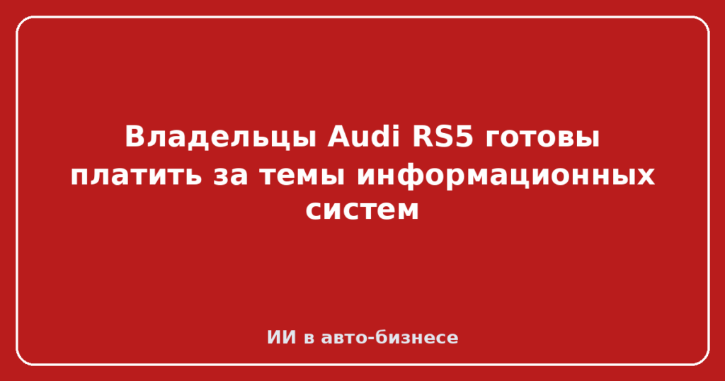 Владельцы Audi RS5 готовы платить за темы информационных систем