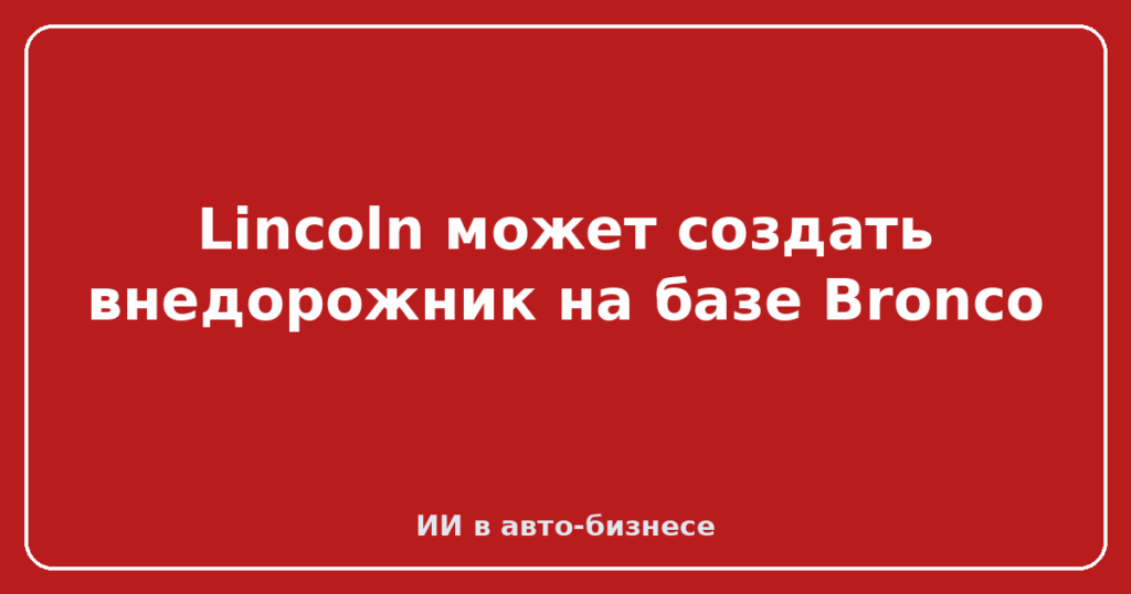 Lincoln может создать внедорожник на базе Bronco