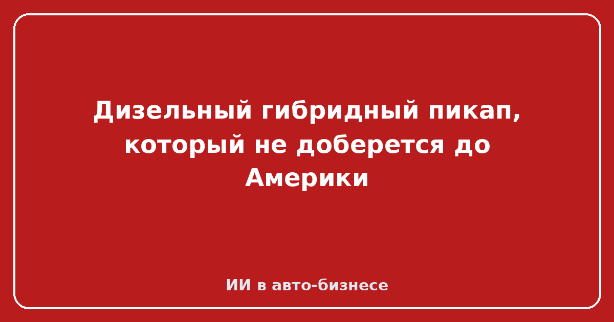 Дизельный гибридный пикап для Австралии — Дизельный гибридный пикап, который не доберется до Америки