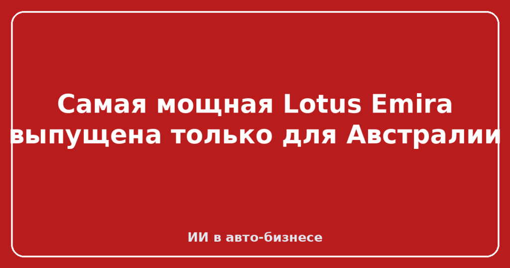 Самая мощная Lotus Emira выпущена только для Австралии