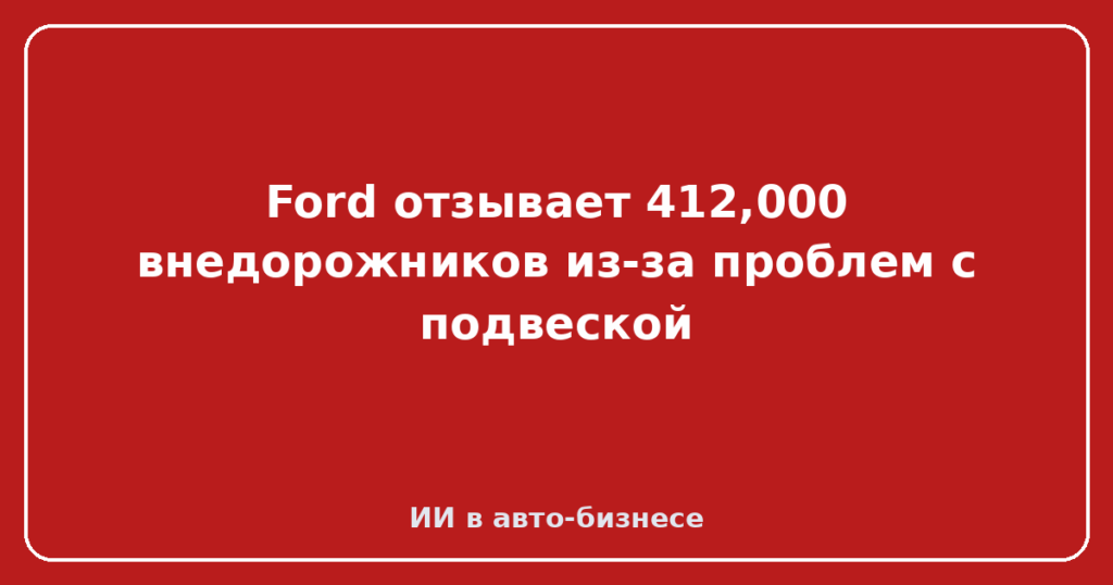 Ford отзывает 412,000 внедорожников из-за проблем с подвеской