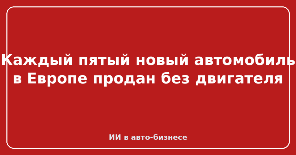 Каждый пятый новый автомобиль в Европе продан без двигателя