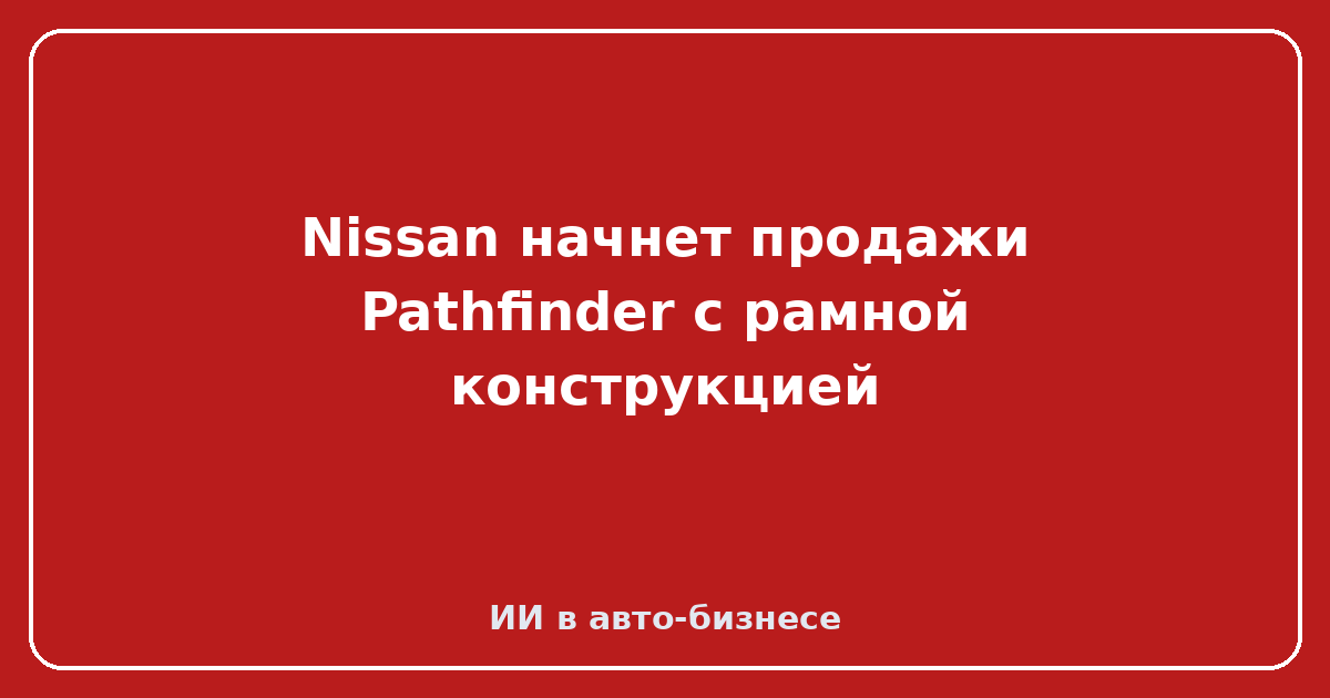 Nissan Pathfinder с рамной конструкцией — Nissan начнет продажи Pathfinder с рамной конструкцией