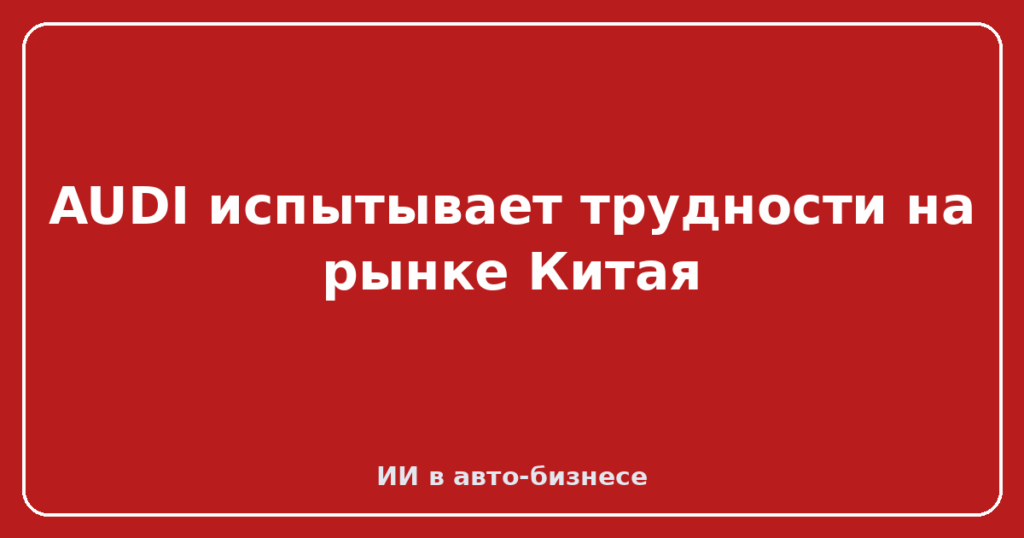 AUDI испытывает трудности на рынке Китая