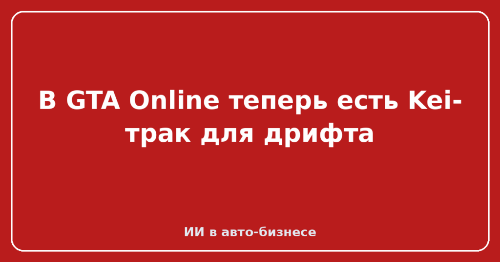 В GTA Online теперь есть Kei-трак для дрифта