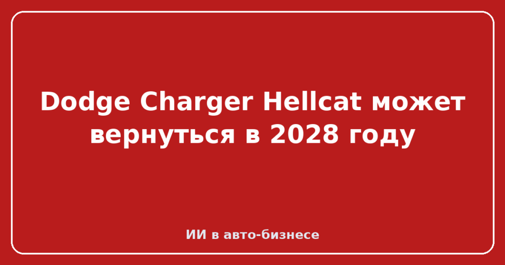 Dodge Charger Hellcat может вернуться в 2028 году