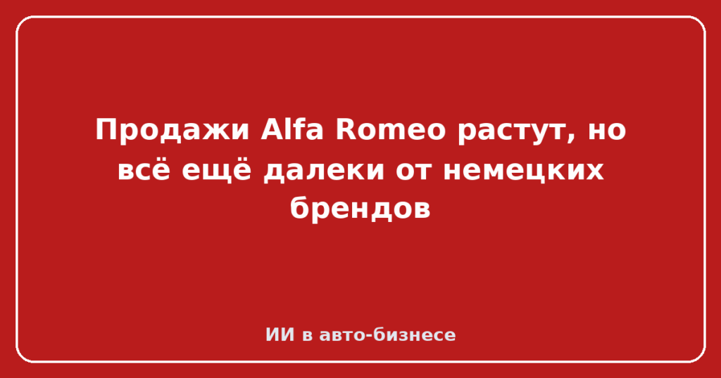 Продажи Alfa Romeo растут, но всё ещё далеки от немецких брендов