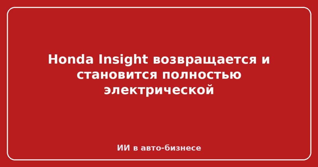 Honda Insight возвращается и становится полностью электрической