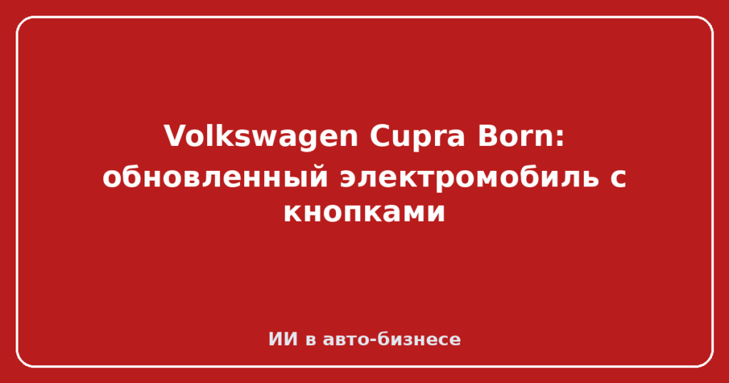 Volkswagen Cupra Born: обновленный электромобиль с кнопками