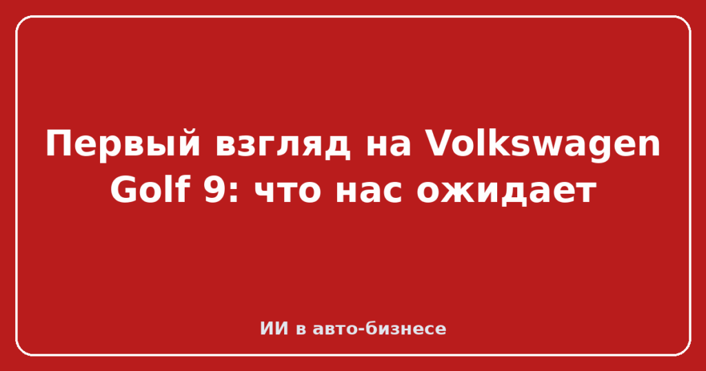 Первый взгляд на Volkswagen Golf 9: что нас ожидает