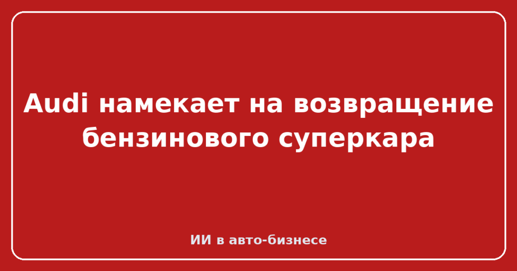 Audi намекает на возвращение бензинового суперкара