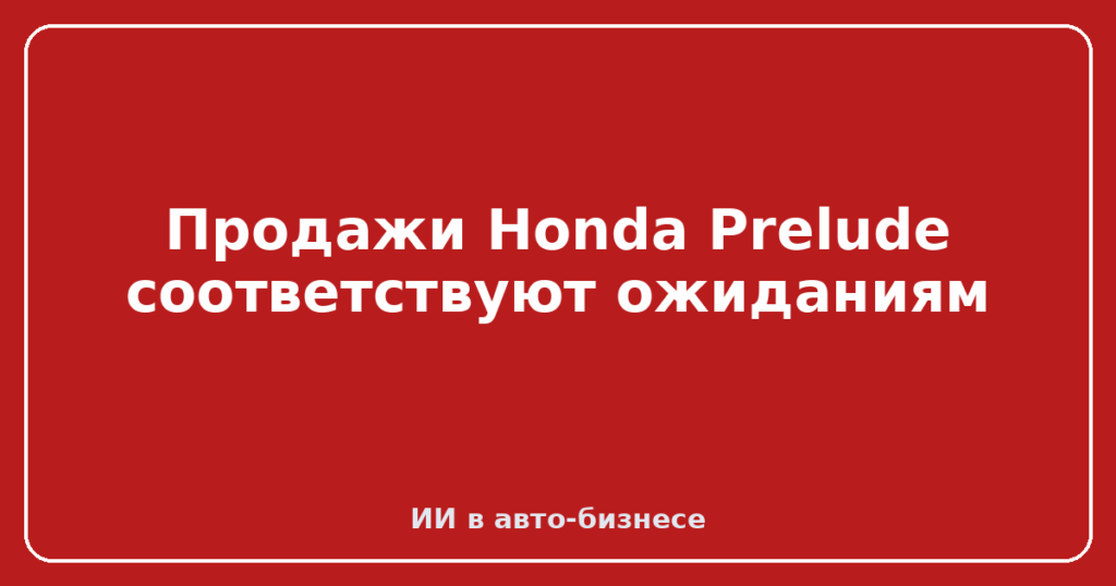 Продажи Honda Prelude соответствуют ожиданиям