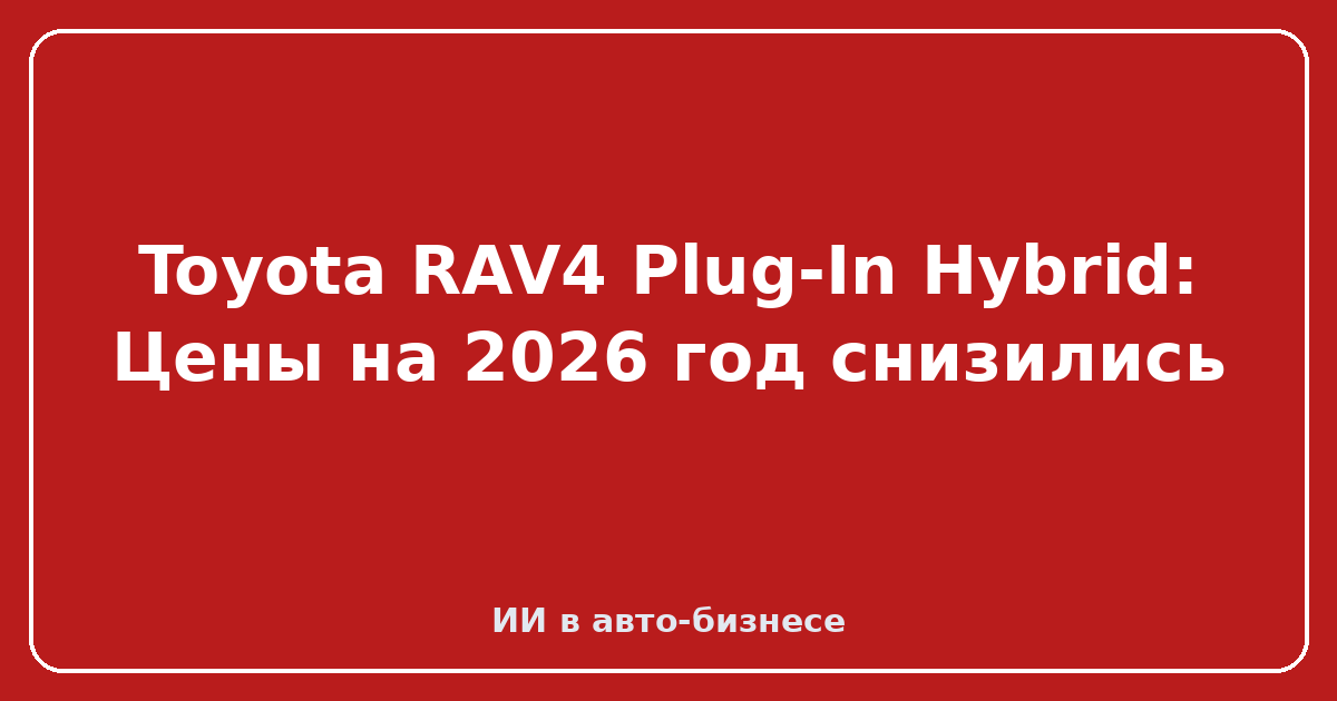 Toyota RAV4 Plug-In Hybrid — Toyota RAV4 Plug-In Hybrid: Цены на 2026 год снизились