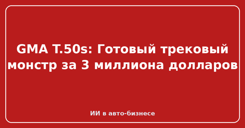GMA T.50s: Готовый трековый монстр за 3 миллиона долларов