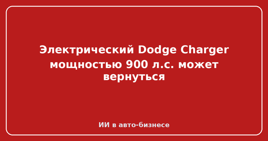 Электрический Dodge Charger мощностью 900 л.с. может вернуться