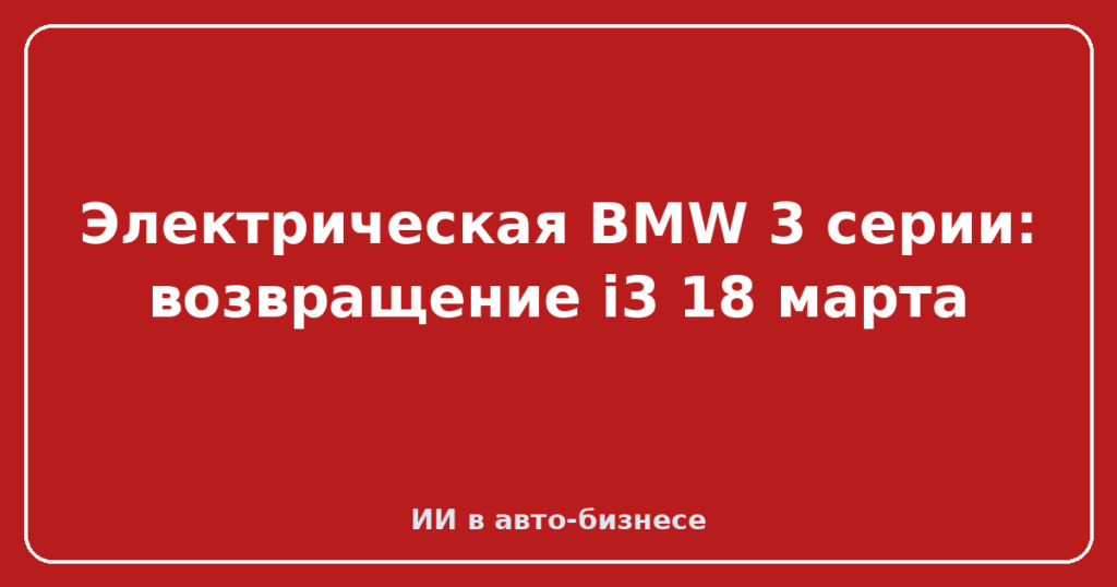 Электрическая BMW 3 серии: возвращение i3 18 марта