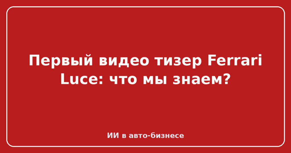 Первый видео тизер Ferrari Luce: что мы знаем?