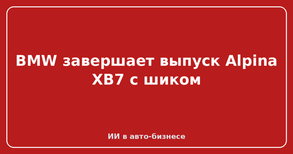BMW завершает выпуск Alpina XB7 с шиком