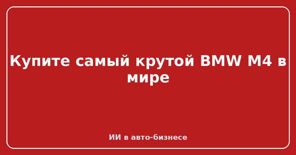 Купите самый крутой BMW M4 в мире