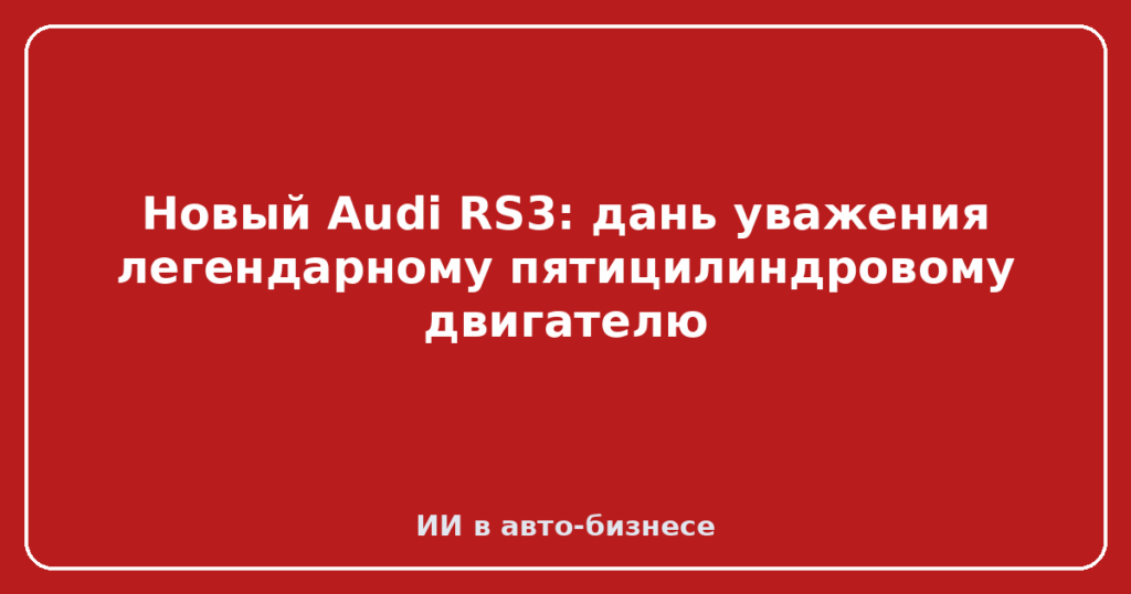 Новый Audi RS3: дань уважения легендарному пятицилиндровому двигателю