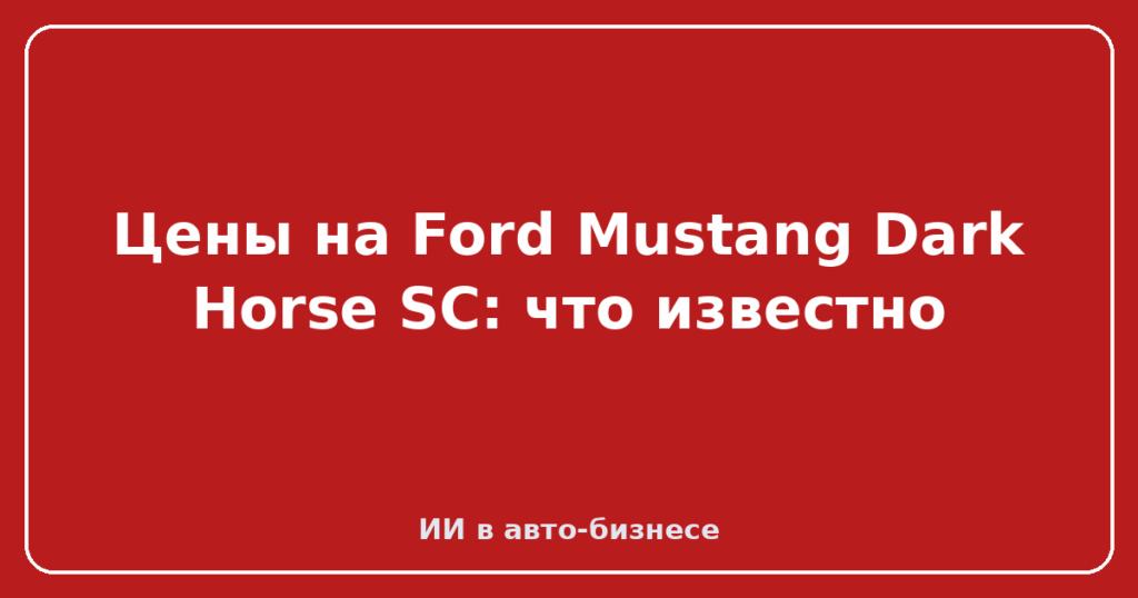 Цены на Ford Mustang Dark Horse SC: что известно