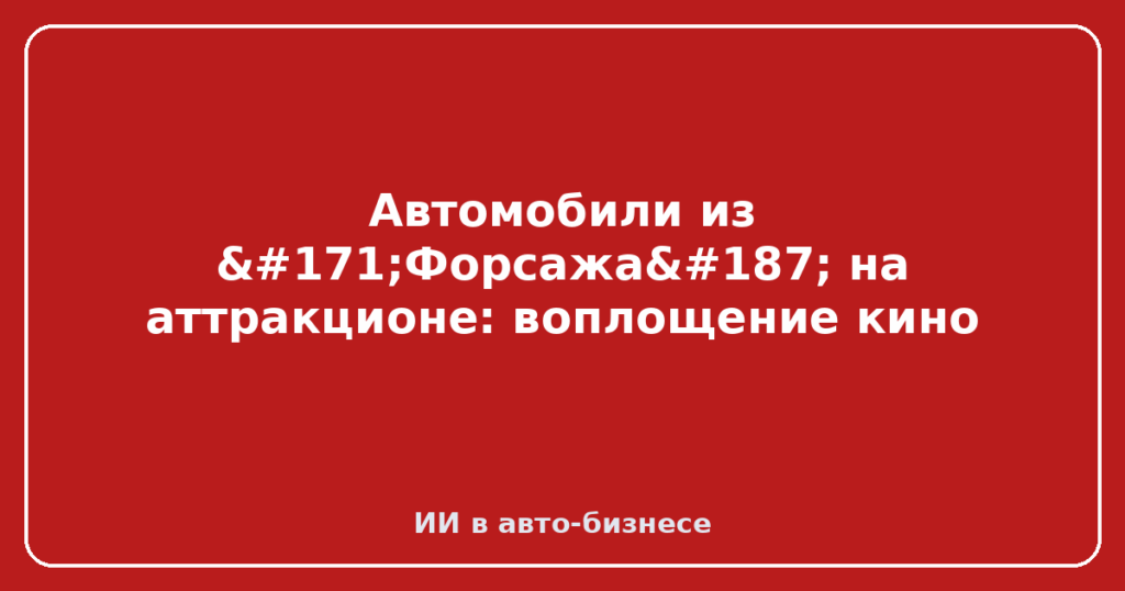 Автомобили из «Форсажа» на аттракционе: воплощение кино