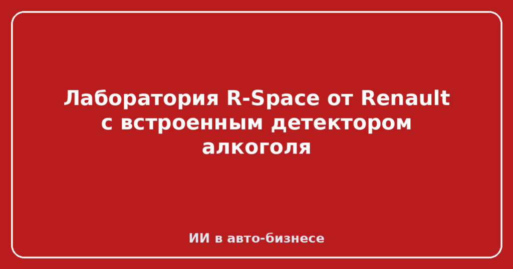 Лаборатория R-Space от Renault с встроенным детектором алкоголя