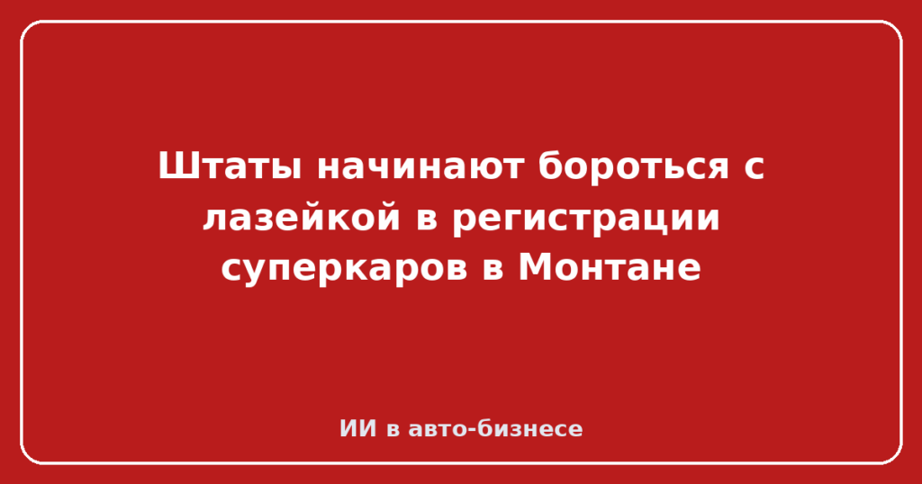 Штаты начинают бороться с лазейкой в регистрации суперкаров в Монтане
