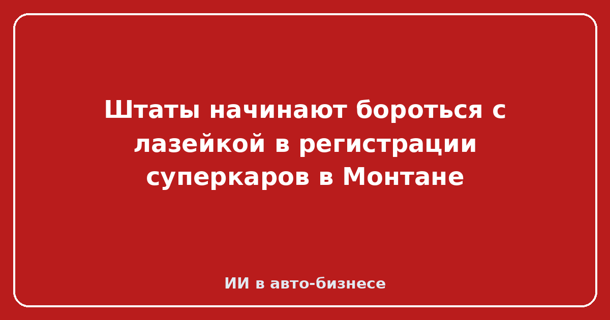 Регистрация суперкаров в Монтане — Штаты начинают бороться с лазейкой в регистрации суперкаров в Монтане