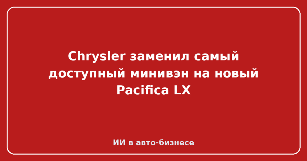 Chrysler заменил самый доступный минивэн на новый Pacifica LX