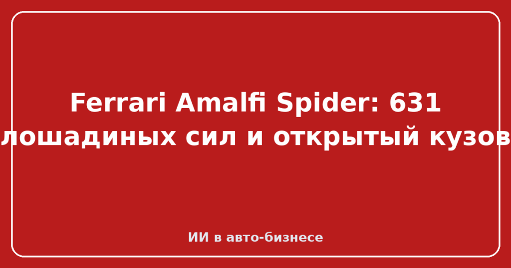 Ferrari Amalfi Spider: 631 лошадиных сил и открытый кузов