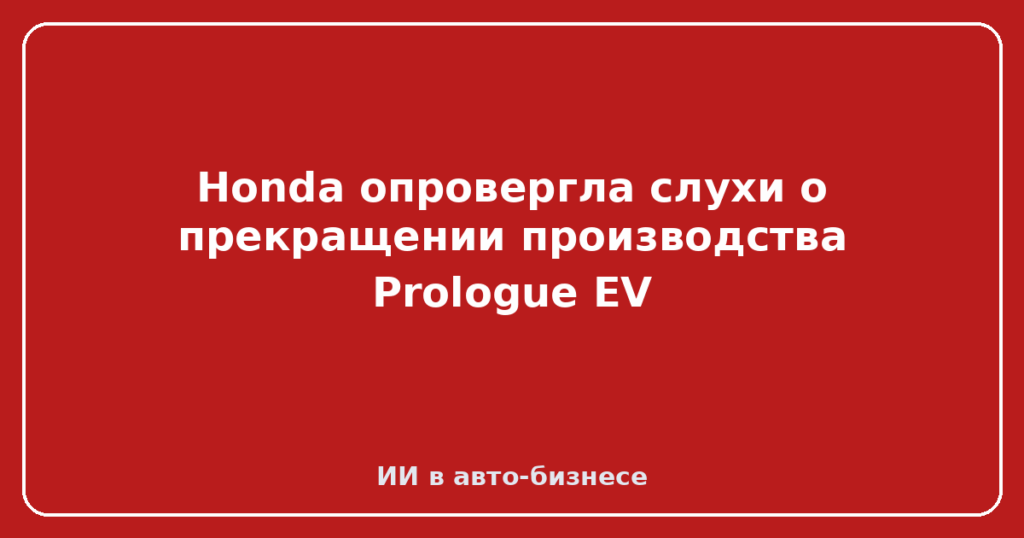 Honda опровергла слухи о прекращении производства Prologue EV