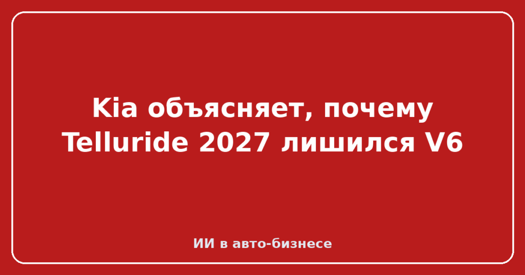 Kia объясняет, почему Telluride 2027 лишился V6