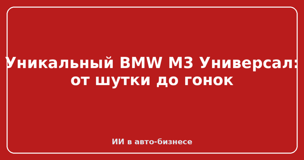 Уникальный BMW M3 Универсал: от шутки до гонок