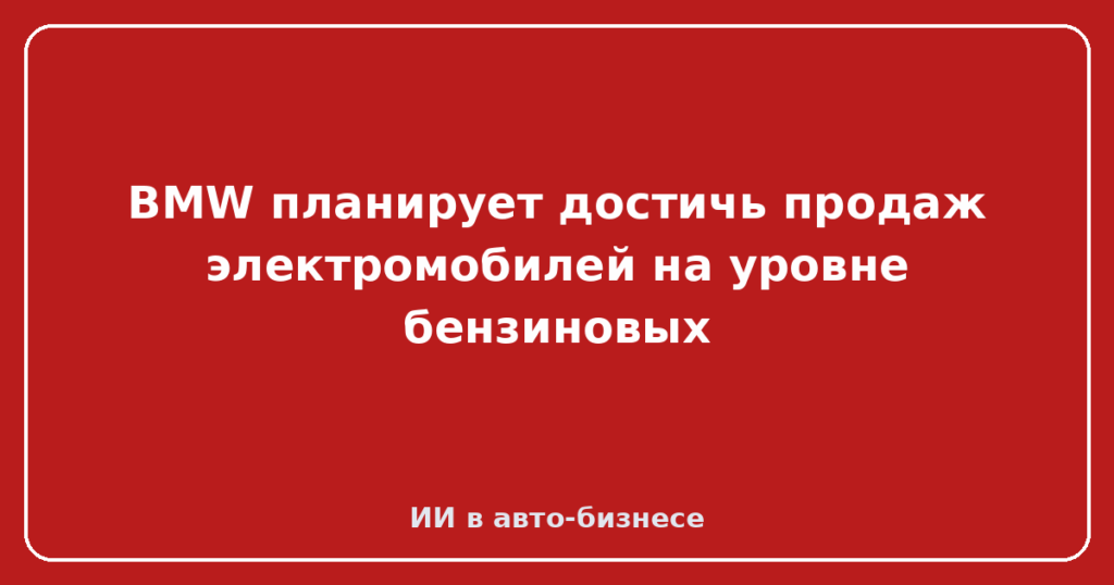 BMW планирует достичь продаж электромобилей на уровне бензиновых