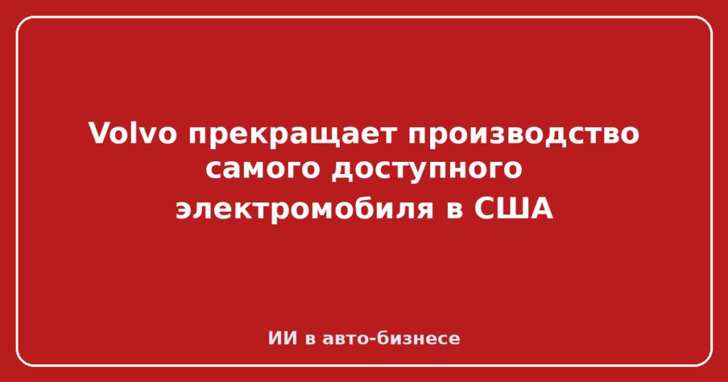 Volvo прекращает производство самого доступного электромобиля в США