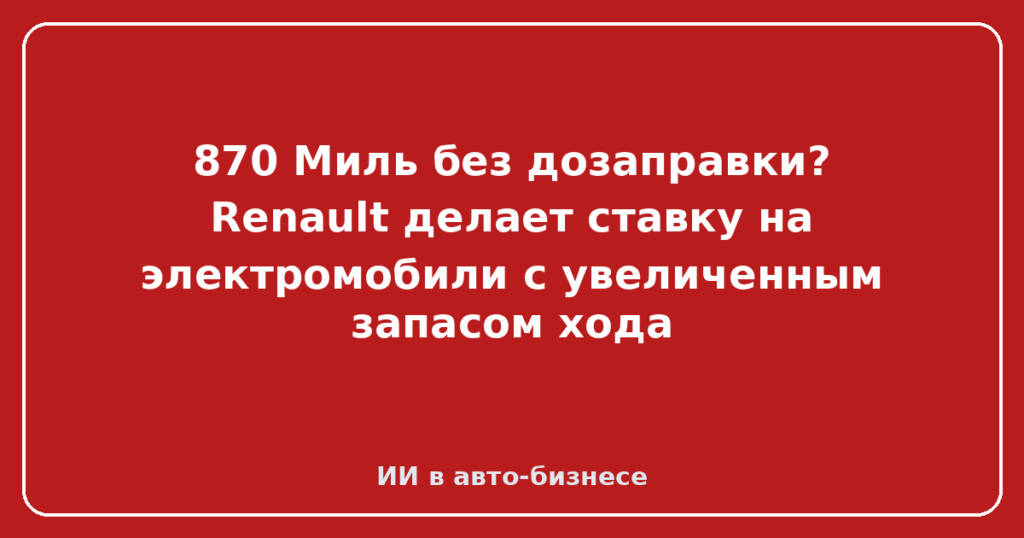 870 Миль без дозаправки? Renault делает ставку на электромобили с увеличенным запасом хода