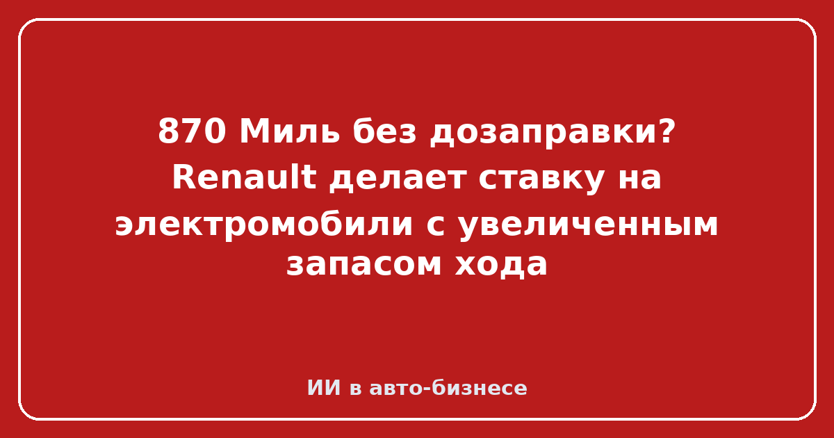 Renault с увеличенным запасом хода — 870 Миль без дозаправки? Renault делает ставку на электромобили с увеличенным запасом хода