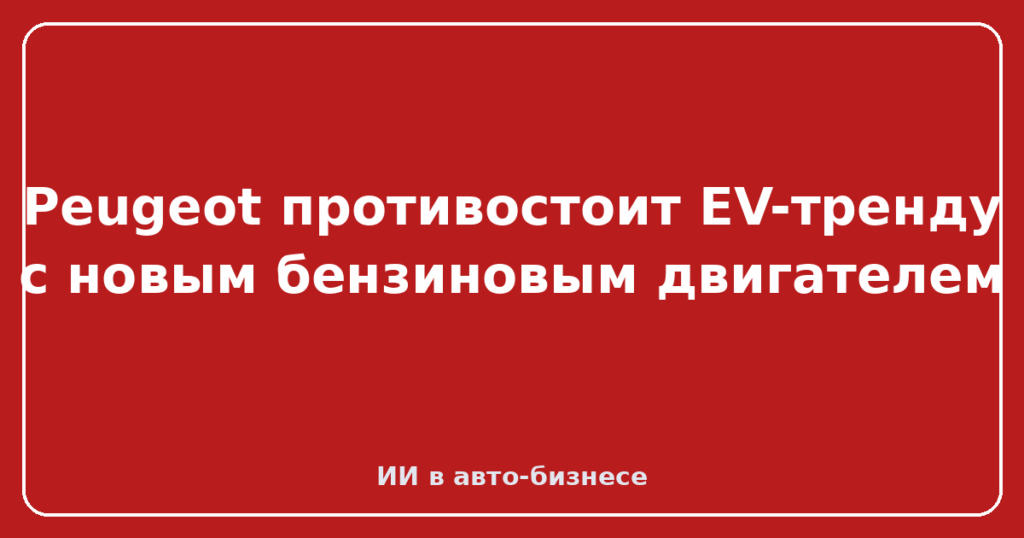 Peugeot противостоит EV-тренду с новым бензиновым двигателем