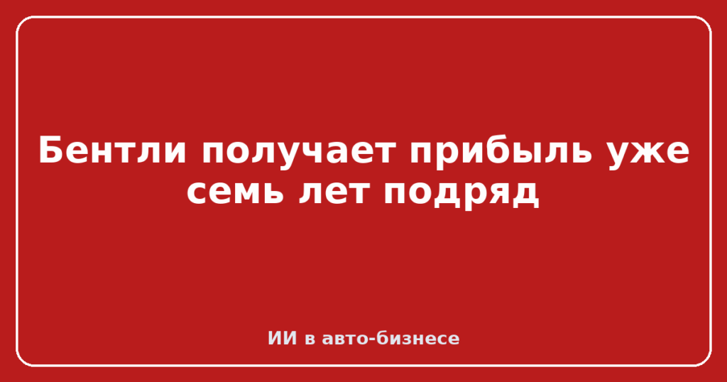 Бентли получает прибыль уже семь лет подряд