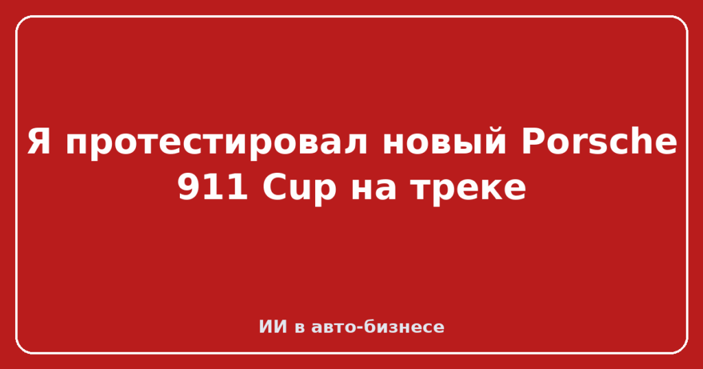 Я протестировал новый Porsche 911 Cup на треке