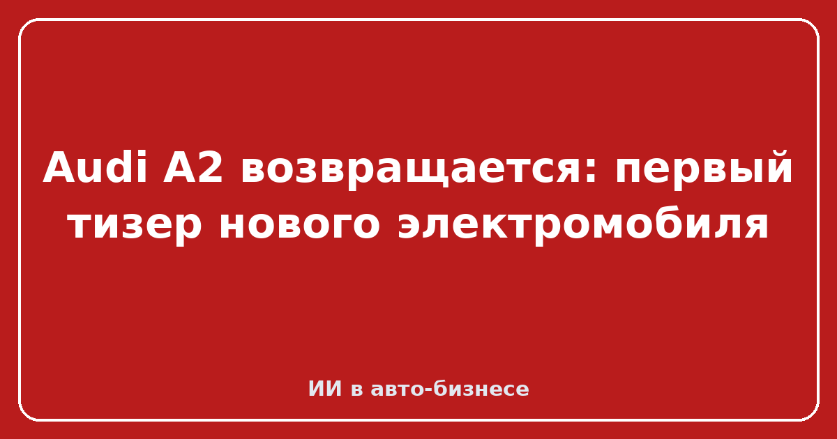 Audi A2 электрический — Audi A2 возвращается: первый тизер нового электромобиля