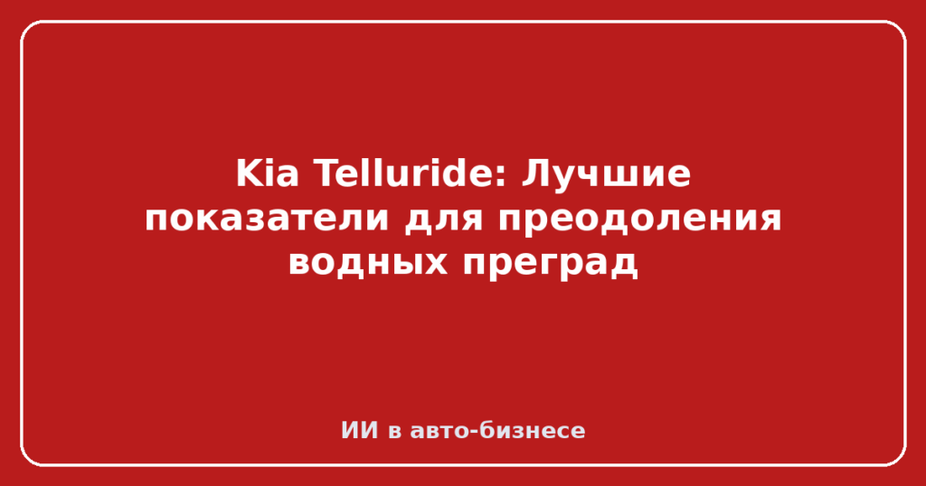 Kia Telluride: Лучшие показатели для преодоления водных преград