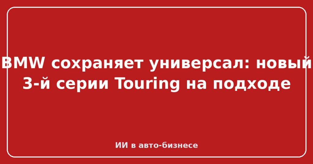 BMW сохраняет универсал: новый 3-й серии Touring на подходе