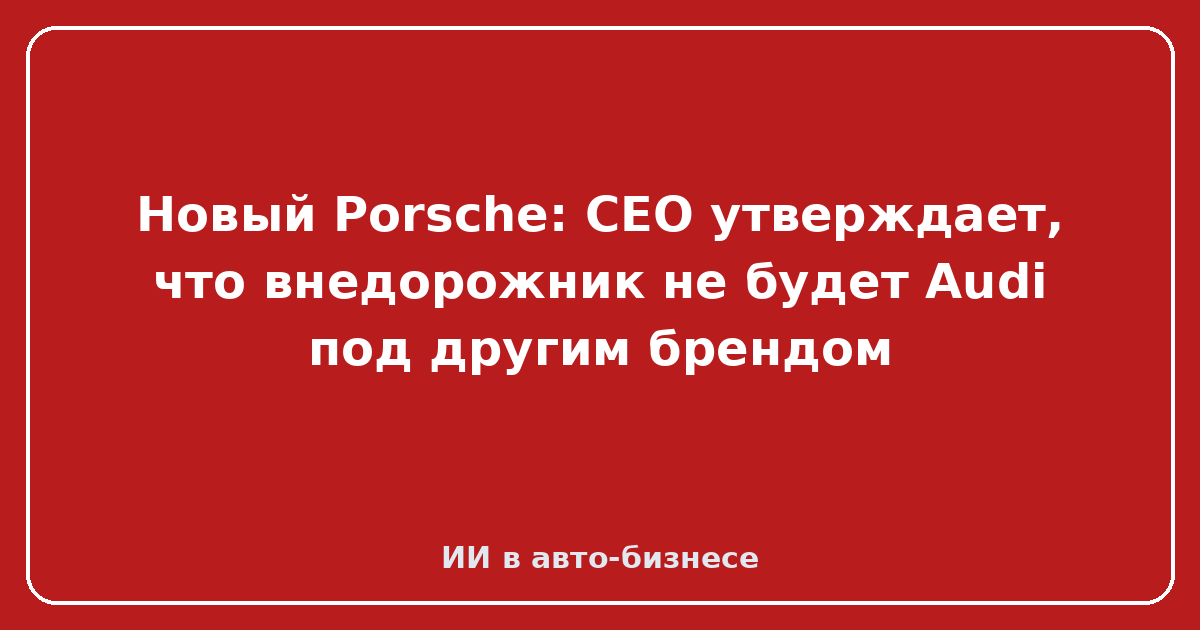 Новый Porsche Macan — Новый Porsche: CEO утверждает, что внедорожник не будет Audi под другим брендом
