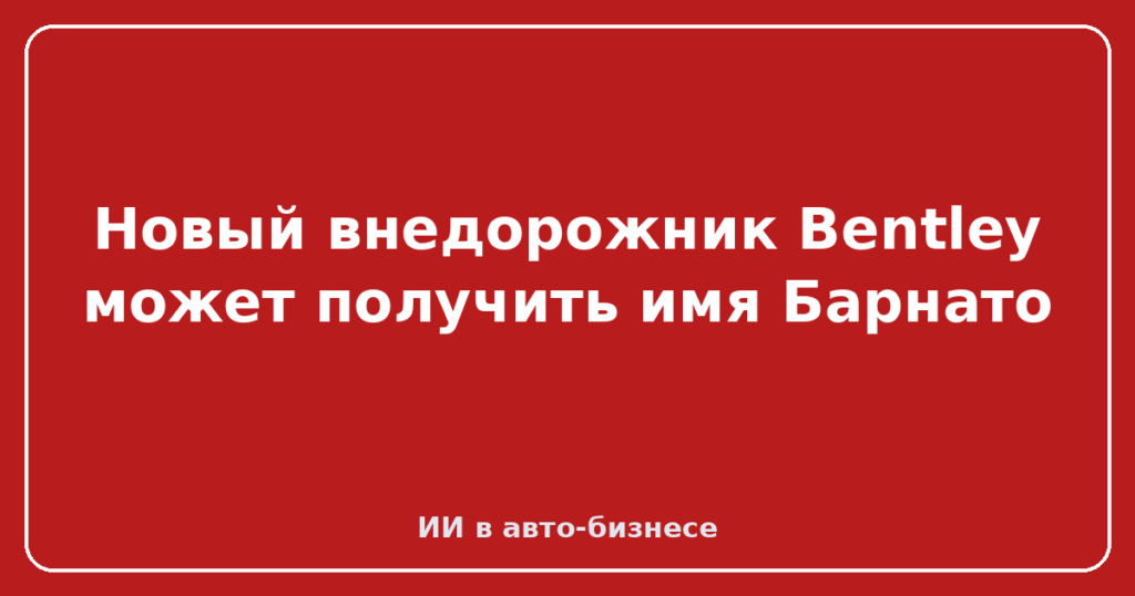 Новый внедорожник Bentley может получить имя Барнато