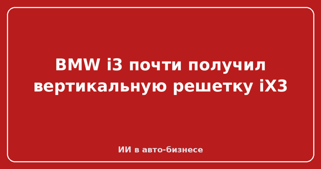 BMW i3 почти получил вертикальную решетку iX3