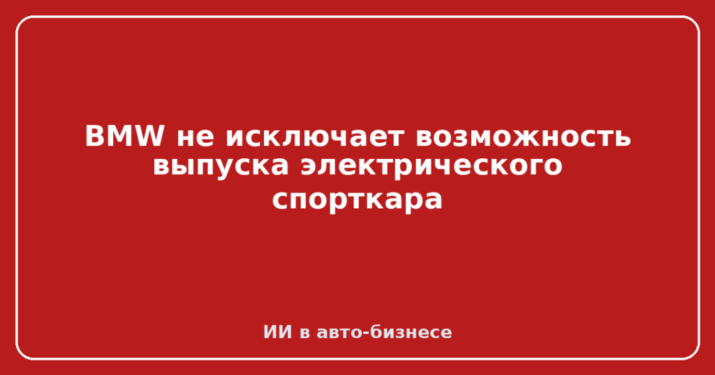BMW не исключает возможность выпуска электрического спорткара