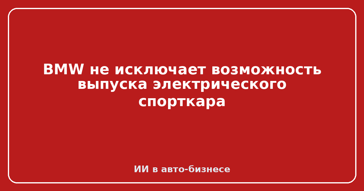 BMW электрический спорткар — BMW не исключает возможность выпуска электрического спорткара