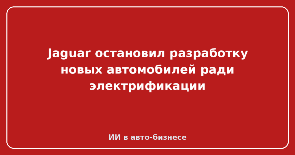 Jaguar остановил разработку новых автомобилей ради электрификации